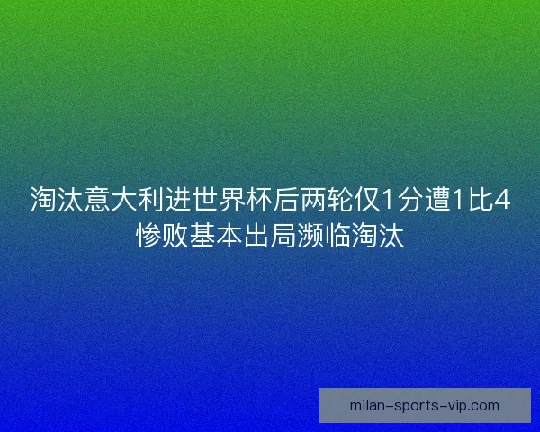 淘汰意大利进世界杯后两轮仅1分遭1比4惨败基本出局濒临淘汰